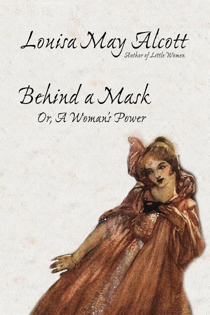 Behind a Mask, or, A Woman's Power by Alcott, Louisa May