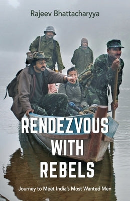 Rendezvous with Rebels: Journey to Meet India's Most Wanted Men by Bhattacharyya, Rajeev