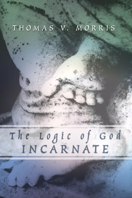 The Logic of God Incarnate by Morris, Thomas V.