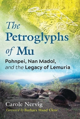 The Petroglyphs of Mu: Pohnpei, Nan Madol, and the Legacy of Lemuria by Nervig, Carole