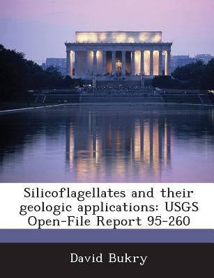 Silicoflagellates and Their Geologic Applications: Usgs Open-File Report 95-260 by Bukry, David