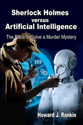 Sherlock Holmes versus Artificial Intelligence: The Race to Solve a Murder Mystery by Rankin, Howard J.