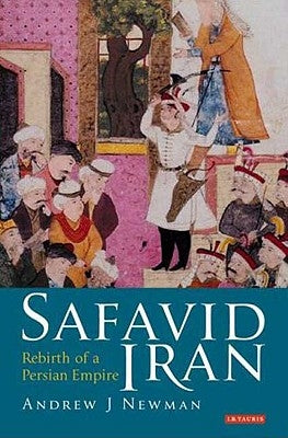 Safavid Iran: Rebirth of a Persian Empire by Newman, Andrew J.