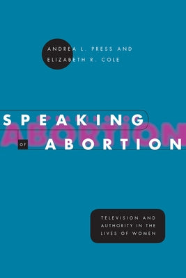Speaking of Abortion: Television and Authority in the Lives of Women by Press, Andrea L.