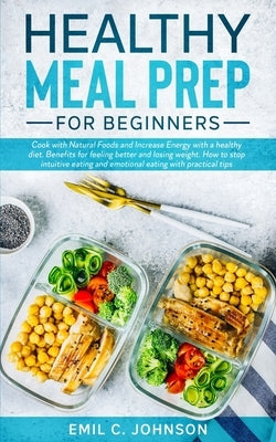 Healthy Meal Prep For Beginners: Benefits for feeling better and lose weight. Increase your energy with a healthy diet by Johnson, Emil C.