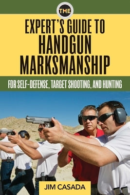 The Expert's Guide to Handgun Marksmanship: For Self-Defense, Target Shooting, and Hunting by Casada, Jim