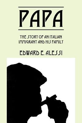 Papa: The Story of an Italian Immigrant and His Family by Alessi, Edward E.