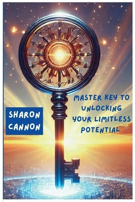 The Master Key to Unlocking Your Limitless Potential: The Master to Unlocking Your Limitless Potential by Cannon, Sharon