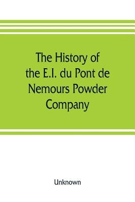 The history of the E.I. du Pont de Nemours Powder Company; a century of success by Unknown