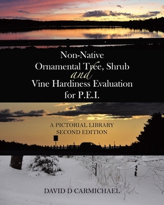 Non-Native Ornamental Tree, Shrub and Vine Hardiness Evaluation for P.E.I.: A Pictorial Library Second Edition by Carmichael, David D.