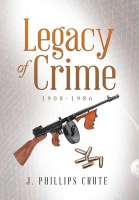 Legacy of Crime: 1908-1986 by Crute, J. Phillips