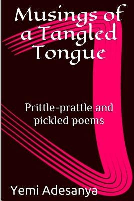 Musings of a Tangled Tongue: Prittle-prattle and pickled poems by Adesanya, Yemi