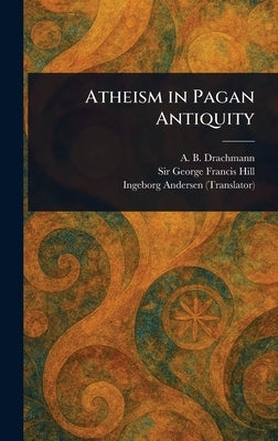 Atheism in Pagan Antiquity by Drachmann, A. B. (Anders Björn)