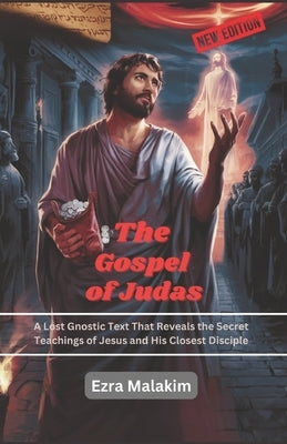 The Gospel of Judas: A Lost Gnostic Text That Reveals the Secret Teachings of Jesus and His Closest Disciple by Malakim, Ezra