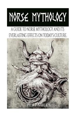 Norse Mythology: A Guide to Norse Mythology and Its Everlasting Effects on Culture. by Miles, Peri
