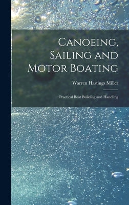 Canoeing, Sailing and Motor Boating: Practical Boat Building and Handling by Miller, Warren Hastings