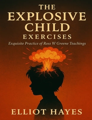 The Explosive Child Exercises: Exquisite Practice of Ross W Greene Teachings by Hayes, Elliot