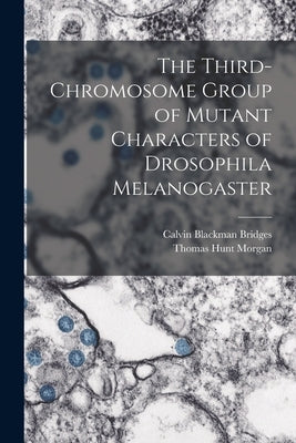 The Third-chromosome Group of Mutant Characters of Drosophila Melanogaster by Morgan, Thomas Hunt