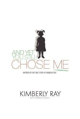 And Yet, You Still Chose Me!: Inspired By the True Story of Kimberly Ray by Ray with Sharon Chinn, Kimberly