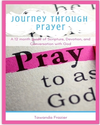 Journey Through Prayer: A 12 month guide of Scripture, Devotion, and Conversation with God by Frazier, Tawanda M.