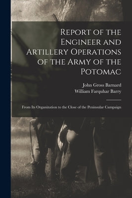 Report of the Engineer and Artillery Operations of the Army of the Potomac: From Its Organization to the Close of the Peninsular Campaign by Barnard, John Gross 1815-1882