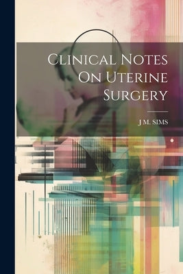 Clinical Notes On Uterine Surgery by Sims, J. M.