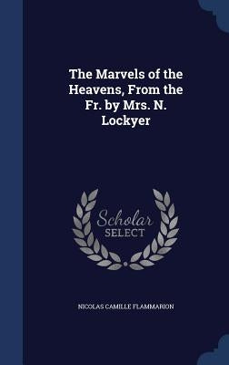 The Marvels of the Heavens, From the Fr. by Mrs. N. Lockyer by Flammarion, Nicolas Camille