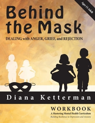 Behind the Mask: Dealing with Anger, Grief, and Rejection by Ketterman, Diana