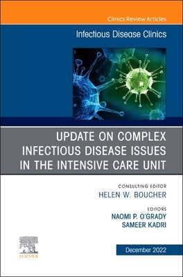 Update on Complex Infectious Disease Issues in the Intensive Care Unit, an Issue of Infectious Disease Clinics of North America: Volume 36-4 by O'Grady, Naomi P. O.