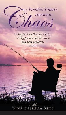 Finding Christ Through Chaos: A Mother's Walk with Christ, Caring for Her Special Needs Son that Couldn't by Rice, Gina Insinna