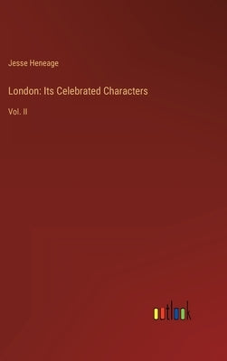 London: Its Celebrated Characters: Vol. II by Heneage, Jesse