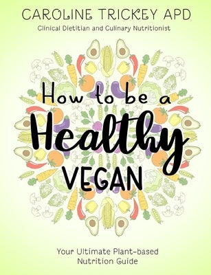 How to be a healthy vegan: Your ultimate plant-based nutrition guide by Trickey, Caroline
