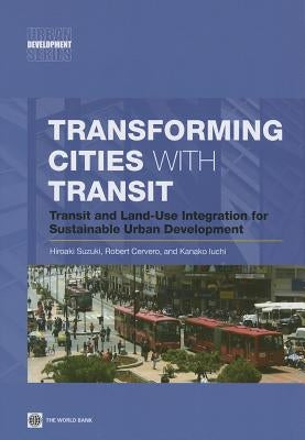 Transforming Cities with Transit: Transit and Land-Use Integration for Sustainable Urban Development by Suzuki, Hiroaki