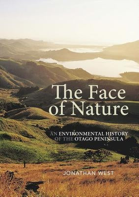 The Face of Nature: An Environmental History of the Otago Peninsula by West, Jonathan