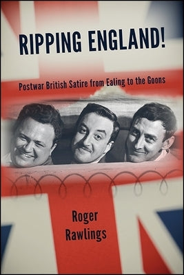 Ripping England!: Postwar British Satire from Ealing to the Goons by Rawlings, Roger
