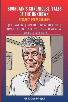 Season 2: Parts Unknown: Bordain's Chronicles: Jerusalem Spain New Mexico Copenhagen Sicily South Africa Tokyo Detroit: Anthony Bourdain Parts Unknown by Daujat, Gregory