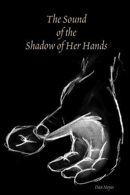 The Sound of the Shadow of Her Hands by Noyes, Dan