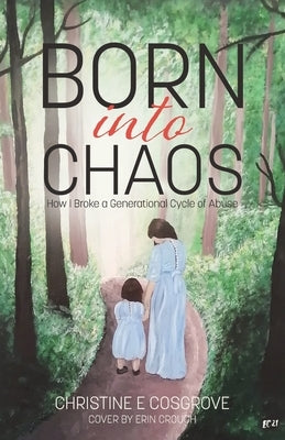 Born Into Chaos: How I Broke a Generational Cycle of Abuse by Cosgrove, Christine