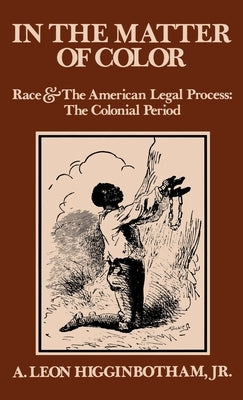 In the Matter of Color: Race and the American Legal Process 1: The Colonial Period by Higginbotham, A. Leon