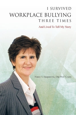 I Survived Workplace Bullying Three Times: And Lived to Tell My Story by Stjepanovic Dip Prof Couns, Nancy S.