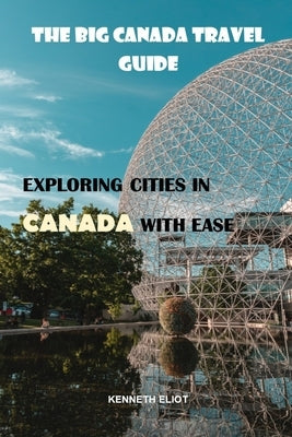 The Big Canada Travel Guide: exploring cities in Canada with ease by Eliot, Kenneth