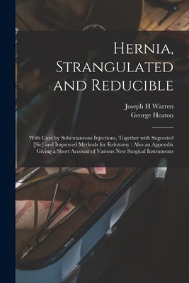 Hernia, Strangulated and Reducible: With Cure by Subcutaneous Injections, Together With Sugcested [sic] and Improved Methods for Kelotomy: Also an App by Warren, Joseph H.