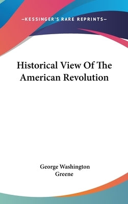 Historical View Of The American Revolution by Greene, George Washington