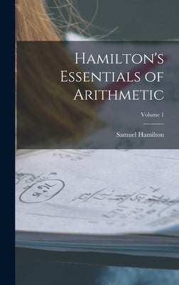 Hamilton's Essentials of Arithmetic; Volume 1 by Hamilton, Samuel