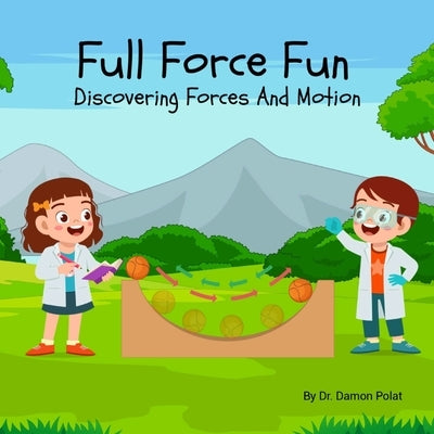 Full Force Fun Discovering Forces And Motion by Polat, Damon