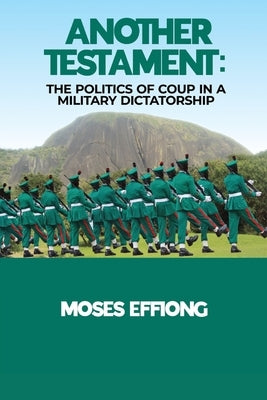 Another Testament: The Politics of Coup in a Military Dictatorship by Effiong, Moses