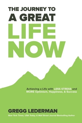 The Journey to a Great Life NOW: Achieving a Life with Less Stress and More Optimism, Happiness, & Success by Lederman, Gregg