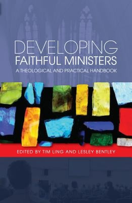 Developing Faithful Ministers: A Theological and Practical Handbook by Ling, Tim