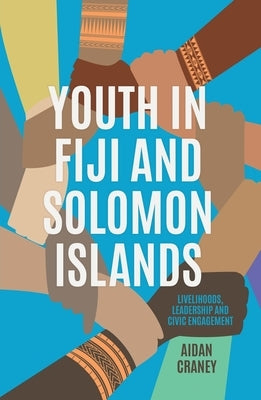 Youth in Fiji and Solomon Islands: Livelihoods, Leadership and Civic Engagement by Craney, Aidan