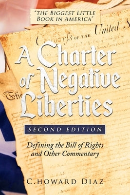 A Charter of Negative Liberties: Defining the Bill of Rights and Other Commentary by Diaz, C. Howard